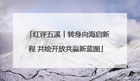 红评五溪丨转身向海启新程 共绘开放共赢新蓝图