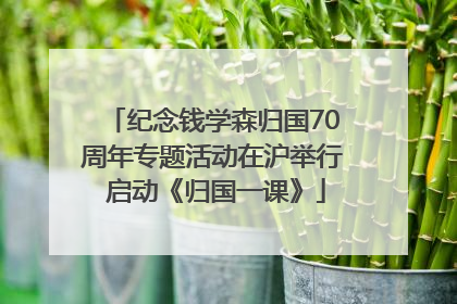 纪念钱学森归国70周年专题活动在沪举行 启动《归国一课》