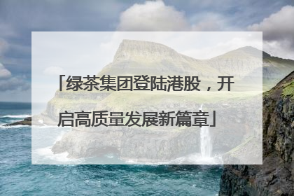 绿茶集团登陆港股，开启高质量发展新篇章