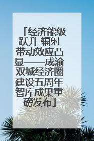 经济能级跃升 辐射带动效应凸显——成渝双城经济圈建设五周年智库成果重磅发布
