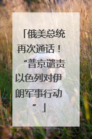 俄美总统再次通话！“普京谴责以色列对伊朗军事行动”