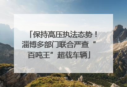 保持高压执法态势！淄博多部门联合严查“百吨王”超载车辆