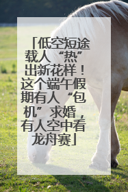 低空短途载人“热”出新花样！这个端午假期有人“包机”求婚，有人空中看龙舟赛