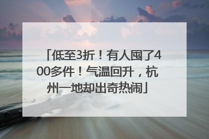低至3折！有人囤了400多件！气温回升，杭州一地却出奇热闹