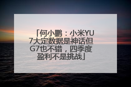 何小鹏：小米YU7大定数据是神话但G7也不错，四季度盈利不是挑战
