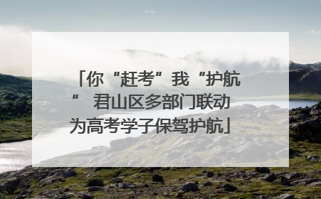 你“赶考”我“护航” 君山区多部门联动为高考学子保驾护航
