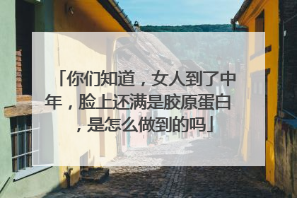 你们知道，女人到了中年，脸上还满是胶原蛋白，是怎么做到的吗