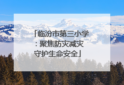 临汾市第三小学：聚焦防灾减灾 守护生命安全