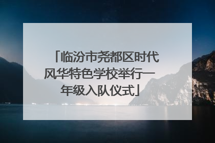 临汾市尧都区时代风华特色学校举行一年级入队仪式