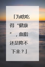 为啥吃得“健康”，血脂还是降不下来？