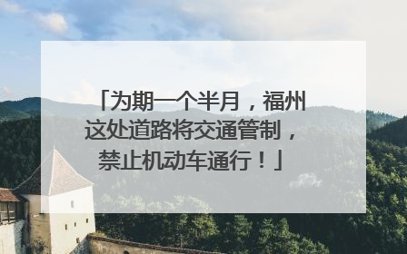 为期一个半月，福州这处道路将交通管制，禁止机动车通行！