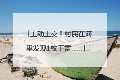 主动上交！村民在河里发现1枚手雷……