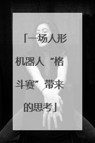 一场人形机器人“格斗赛”带来的思考
