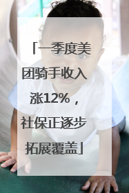 一季度美团骑手收入涨12%，社保正逐步拓展覆盖