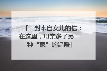 一封来自女儿的信：在这里，母亲多了另一种“家”的温暖
