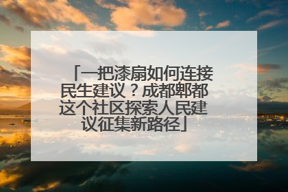 一把漆扇如何连接民生建议？成都郫都这个社区探索人民建议征集新路径