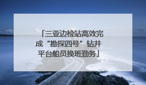 三亚边检站高效完成“勘探四号”钻井平台船员换班勤务