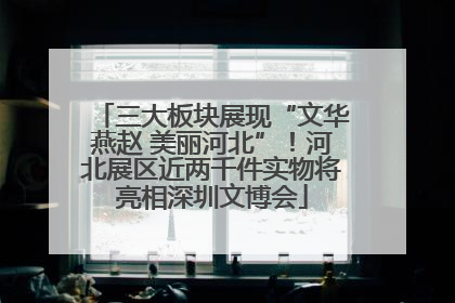 三大板块展现“文华燕赵 美丽河北”！河北展区近两千件实物将亮相深圳文博会