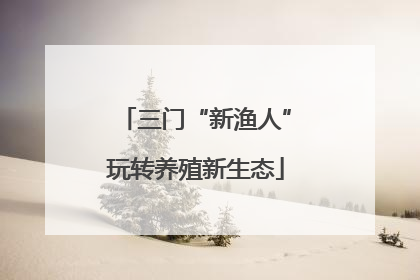三门“新渔人”玩转养殖新生态