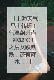 上海天气马上转折！气温飙升直冲32℃！之后又跌跌跌，还有降水……