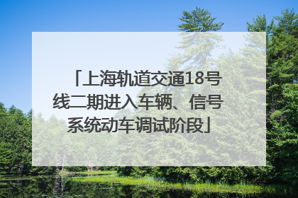 上海轨道交通18号线二期进入车辆、信号系统动车调试阶段