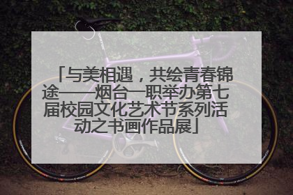 与美相遇，共绘青春锦途——烟台一职举办第七届校园文化艺术节系列活动之书画作品展