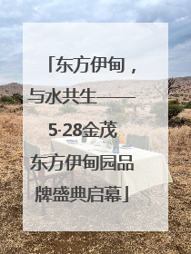 东方伊甸，与水共生——5·28金茂东方伊甸园品牌盛典启幕