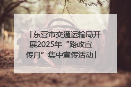 东营市交通运输局开展2025年“路政宣传月”集中宣传活动