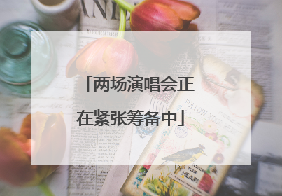 两场演唱会正在紧张筹备中