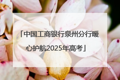 中国工商银行泉州分行暖心护航2025年高考