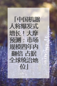 中国机器人将爆发式增长！大摩预测：市场规模四年内翻倍 占据全球统治地位