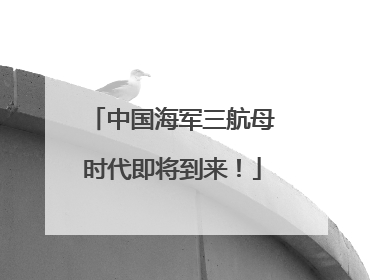 中国海军三航母时代即将到来！