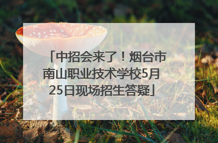 中招会来了！烟台市南山职业技术学校5月25日现场招生答疑
