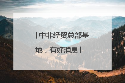 中非经贸总部基地，有好消息