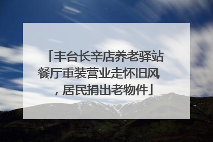 丰台长辛店养老驿站餐厅重装营业走怀旧风，居民捐出老物件