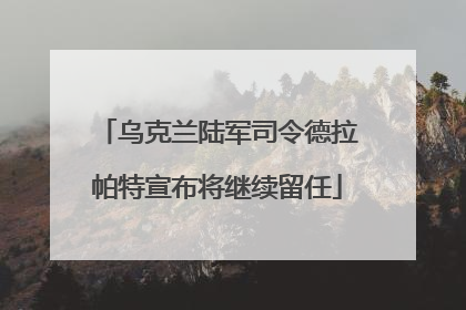 乌克兰陆军司令德拉帕特宣布将继续留任