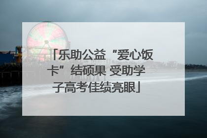 乐助公益“爱心饭卡”结硕果 受助学子高考佳绩亮眼