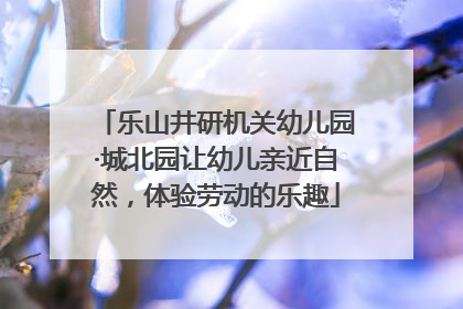 乐山井研机关幼儿园·城北园让幼儿亲近自然，体验劳动的乐趣