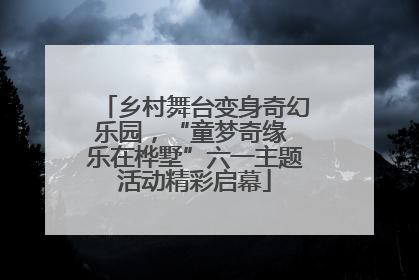 乡村舞台变身奇幻乐园，“童梦奇缘 乐在桦墅”六一主题活动精彩启幕