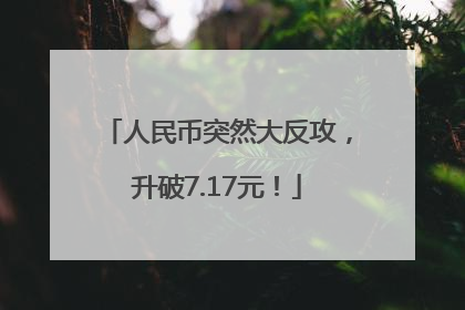 人民币突然大反攻，升破7.17元！