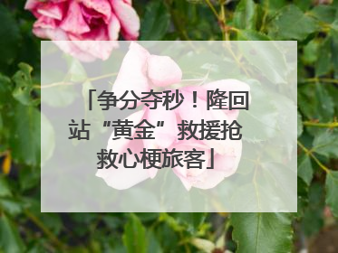 争分夺秒！隆回站“黄金”救援抢救心梗旅客