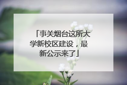 事关烟台这所大学新校区建设，最新公示来了