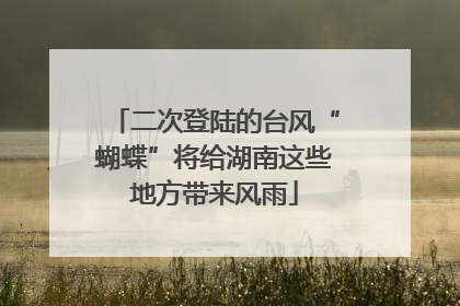 二次登陆的台风“蝴蝶”将给湖南这些地方带来风雨