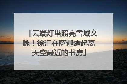 云端灯塔照亮雪域文脉！徐汇在萨迦建起离天空最近的书房