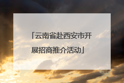 云南省赴西安市开展招商推介活动