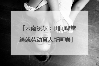 云南景东：田间课堂绘就劳动育人新画卷