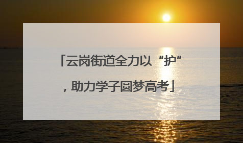 云岗街道全力以“护”，助力学子圆梦高考