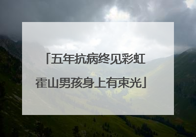五年抗病终见彩虹 霍山男孩身上有束光