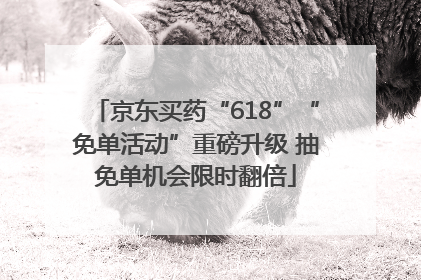 京东买药“618”“免单活动”重磅升级 抽免单机会限时翻倍