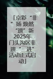 京彩“非”扬 焕然“遗”新 2025年门头沟区非遗“三进”活动正式启动
